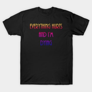 Everything Hurt and I'm Dying T-Shirt